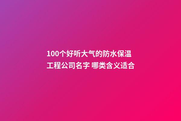 100个好听大气的防水保温工程公司名字 哪类含义适合-第1张-公司起名-玄机派